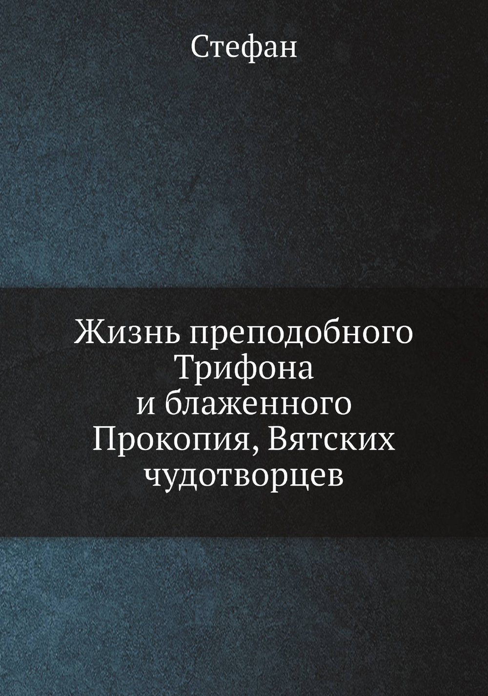 Жизнь преподобного Трифона и блаженного Прокопия, Вятских чудотворцев | Стефан