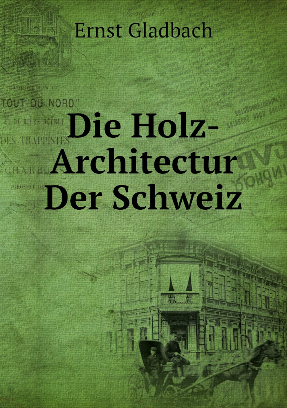 Die Holz-Architectur Der Schweiz | Ernst Gladbach