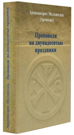 Проповеди на двунадесятые праздники. Архимандрит Мелхиседек (Артюхин)