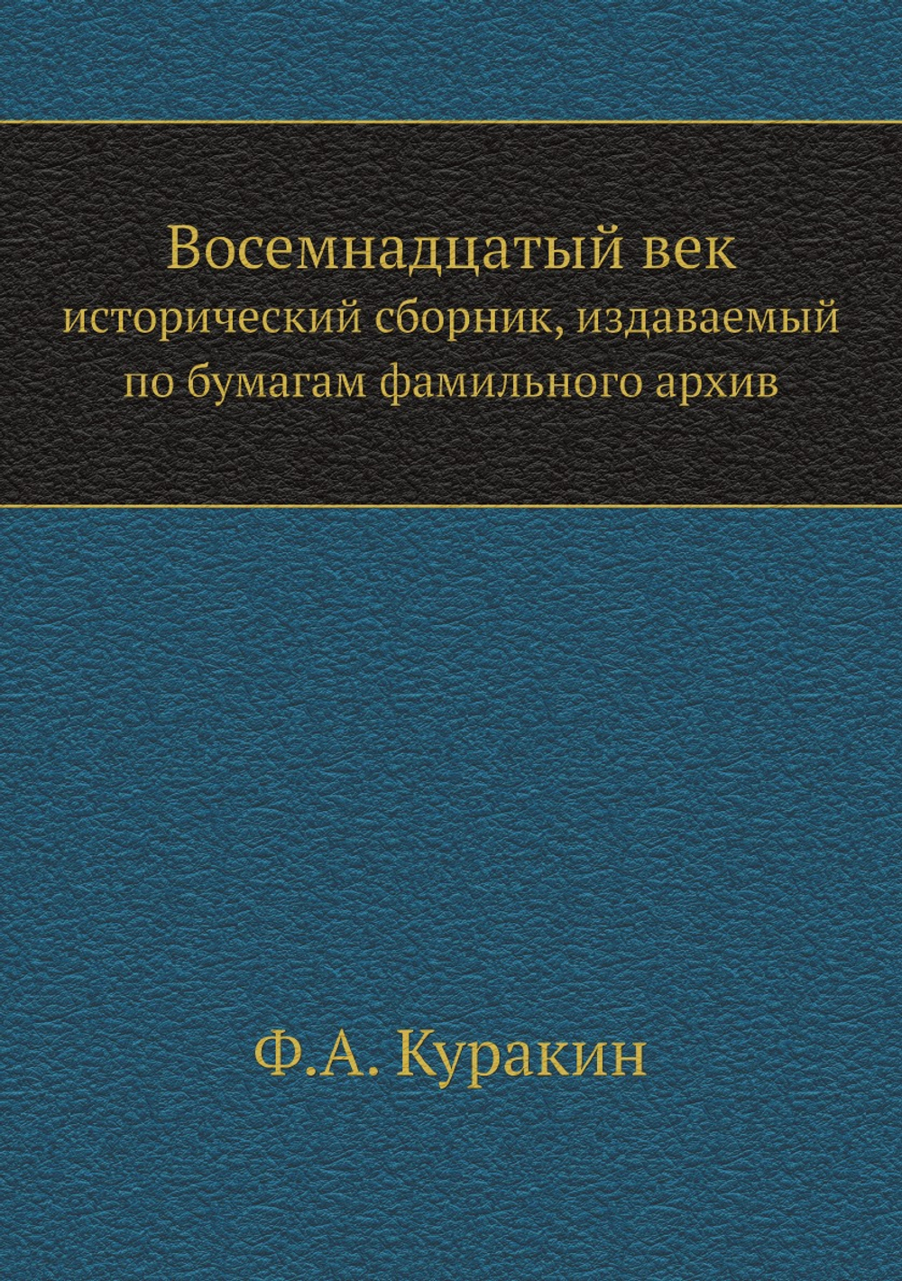 Восемнадцатый век: исторический сборник, издаваемый по бумагам фамильного архива. Том 1 | Ф.А. Куракин