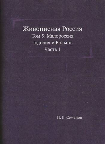 Живописная Россия. Том 5: Малороссия, Подолия и Волынь. Часть 1 | П. П. Семенов