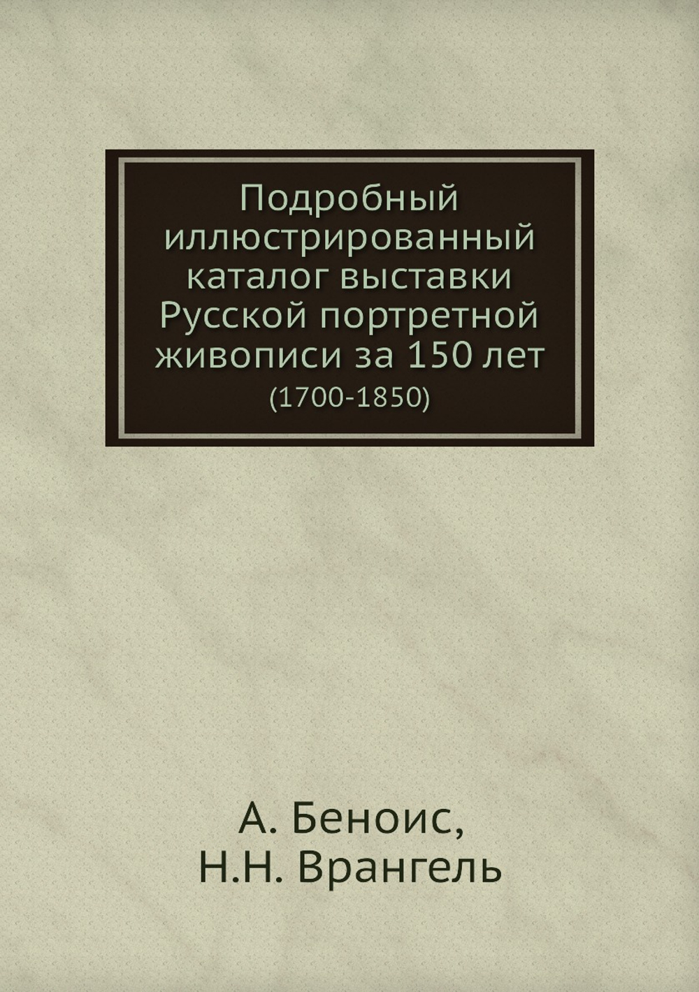 Подробный иллюстрированный каталог выставки Русской портретной живописи за 150 лет. (1700-1850) | А. Беноис; Н.Н. Врангель