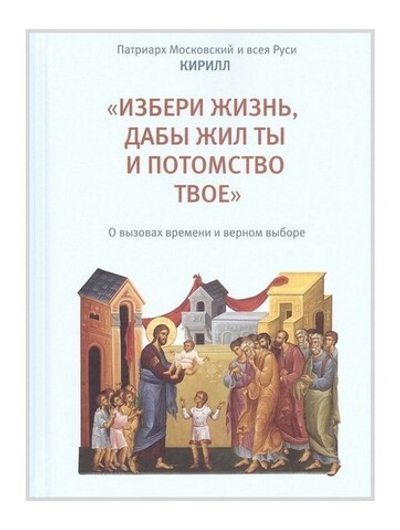 "Избери жизнь, дабы жил ты и потомство твое." О вызовах времени и верном выборе. Патриарх Московский и всея Руси Кирилл