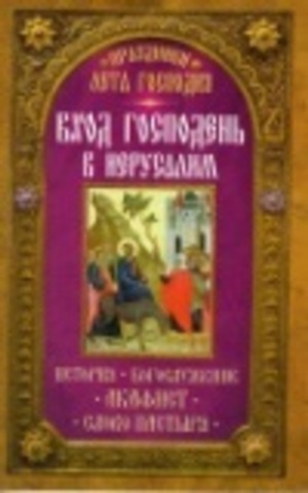 Вход Господень в Иерусалим. История, богослужение, акафист, слово пастыря (Неугасимая Лампада)