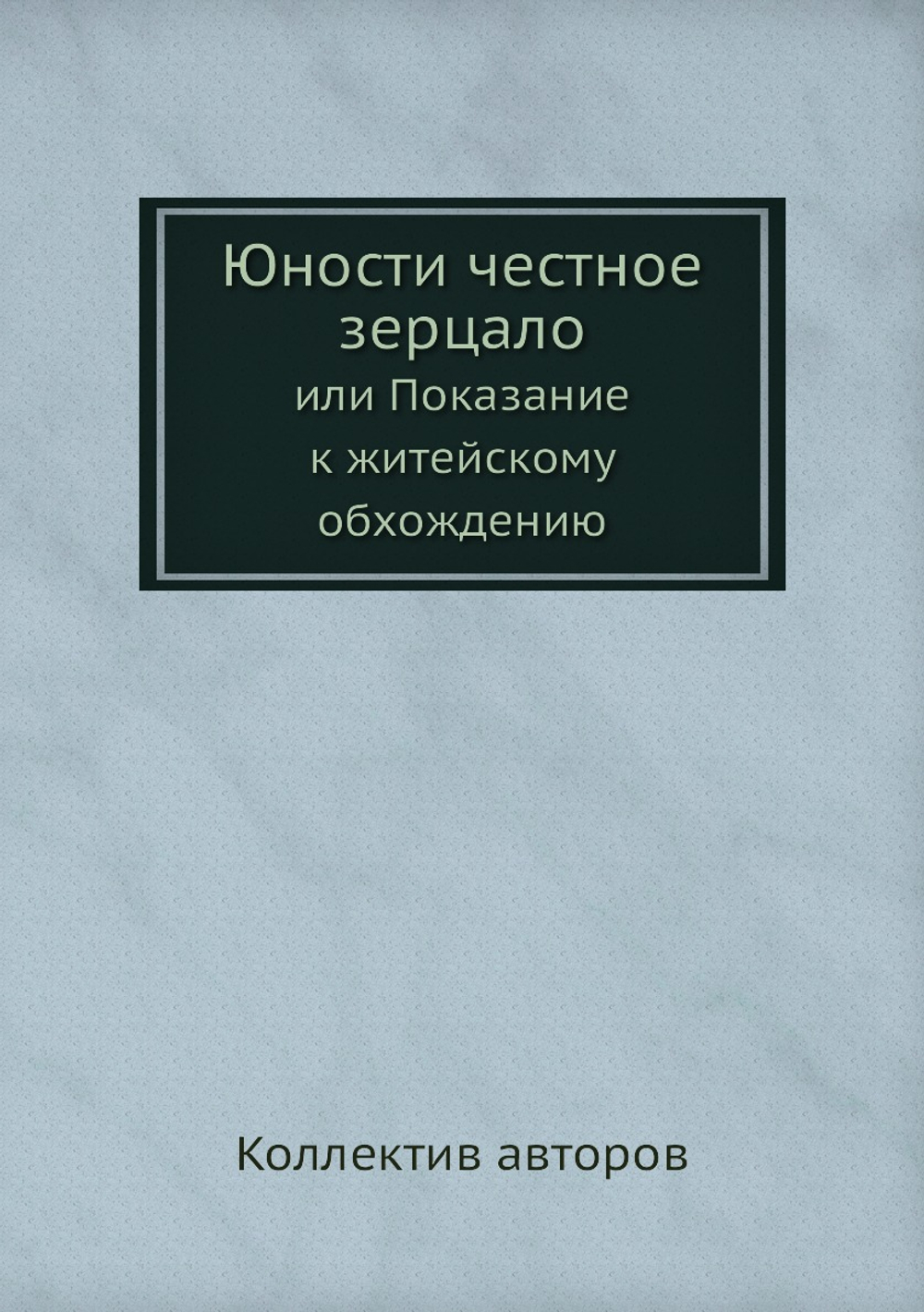 Юности честное зерцало или Показание к житейскому обхождению | Коллектив авторов