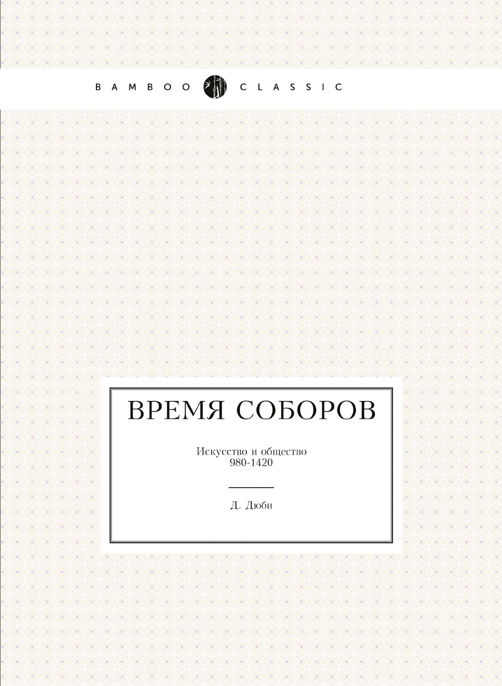 Время соборов. Искусство и общество 980-1420 | Д. Дюби