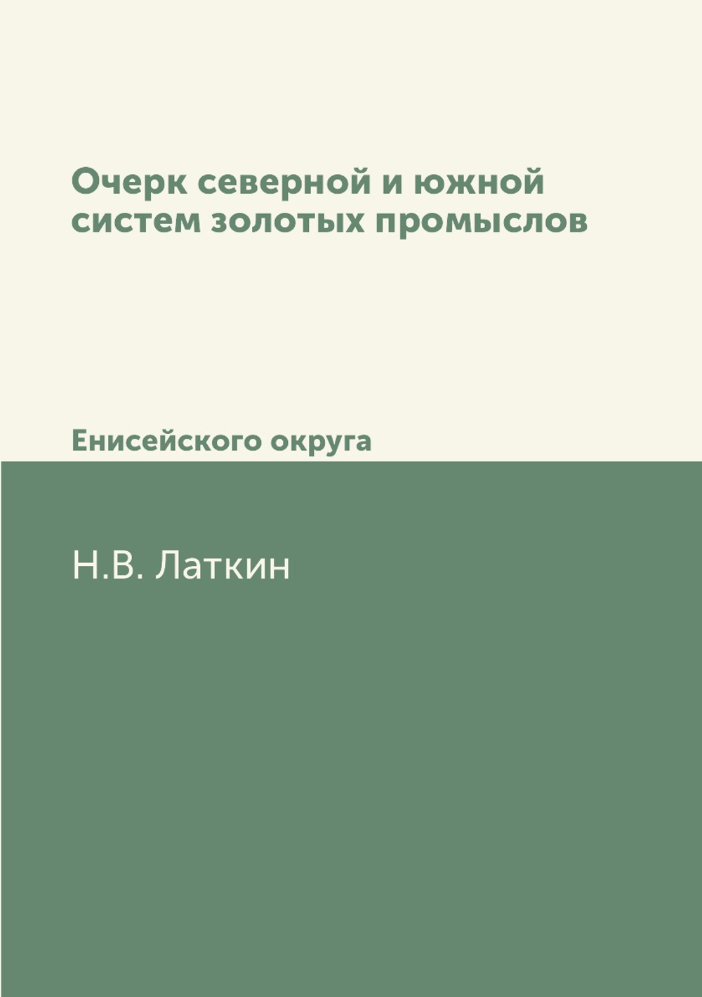 Очерк северной и южной систем золотых промыслов. Енисейского округа | Н.В. Латкин
