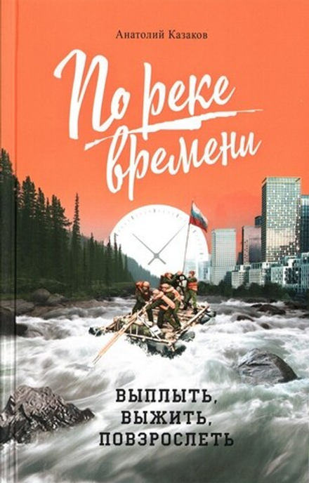 По реке времени. Выплыть, выжить, повзрослеть. Анатолий Казаков