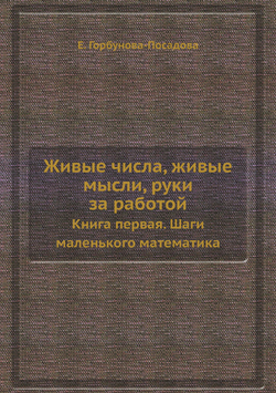 Живые числа, живые мысли, руки за работой. Книга первая. Шаги маленького математика | Е. Горбунова-Посадова
