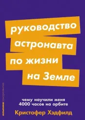 Руководство астронавта по жизни на Земле. Чему научили меня 4000 часов на орбите