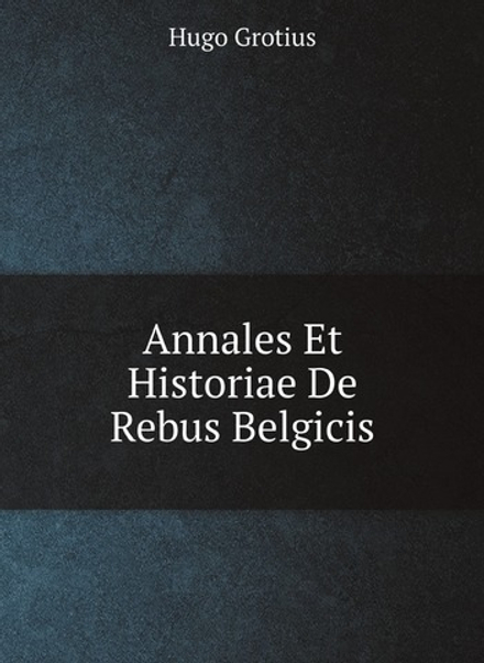 Annales Et Historiae De Rebus Belgicis | Hugo Grotius