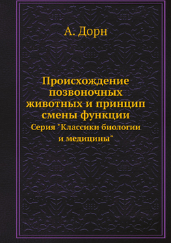 Происхождение позвоночных животных и принцип смены функции. Серия "Классики биологии и медицины" | А. Дорн
