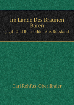 Im Lande Des Braunen Bären. Jagd- Und Reisebilder Aus Russland | C. Rehfus-Oberländer