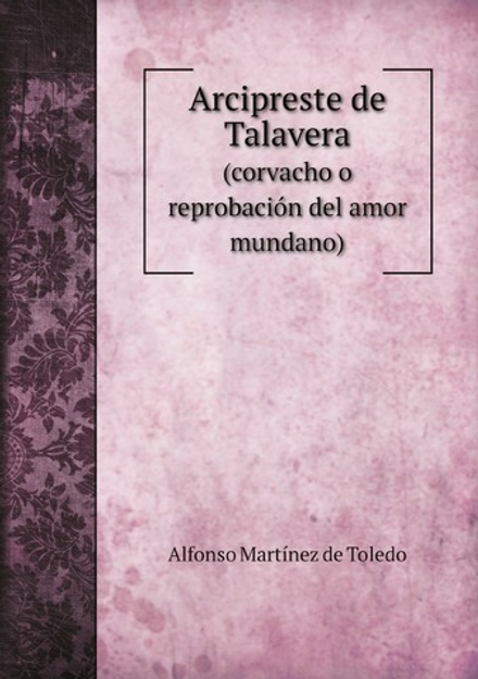 Arcipreste de Talavera. (corvacho o reprobación del amor mundano) | Alfonso Martínez de Toledo