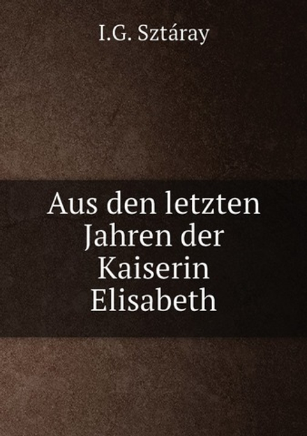 Aus den letzten Jahren der Kaiserin Elisabeth | I.G. Sztáray