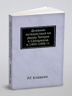Дневник путешествия ко двору Тимура в Самарканд в 1403-1406 гг. | Р.Г. Клавихо