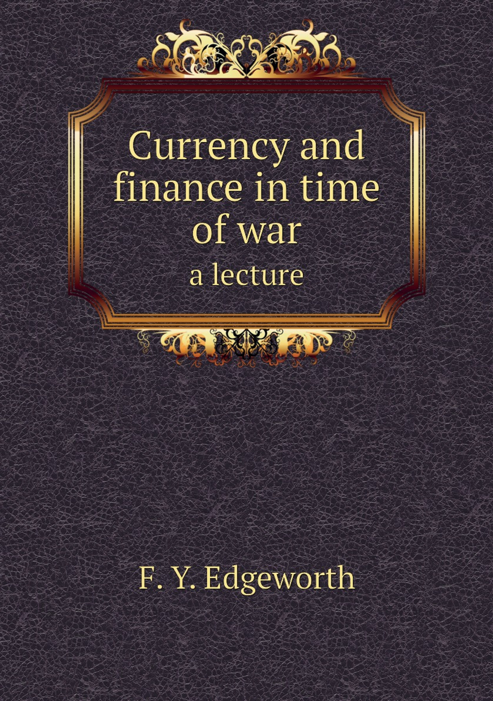 Currency and finance in time of war. a lecture | F.Y. Edgeworth