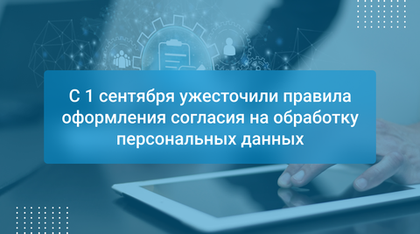 С 1 сентября ужесточили правила оформления согласия на обработку персональных данных