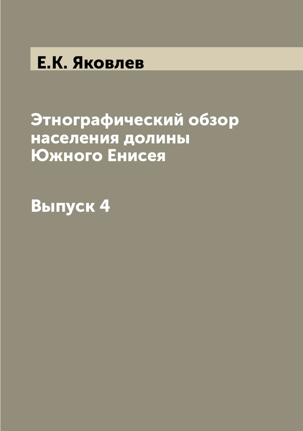 Этнографический обзор населения долины Южного Енисея.. Выпуск 4 | Е.К. Яковлев