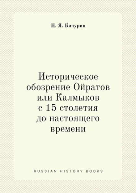 Историческое обозрение Ойратов или Калмыков с 15 столетия до настоящего времени | Н. Я. Бичурин