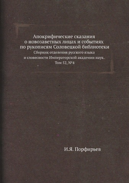 Апокрифические сказания о новозаветных лицах и событиях по рукописям Соловецкой библиотеки. Сборник отделения русского языка и словесности Императорской академии наук. Том 52, №4 | И.Я. Порфирьев