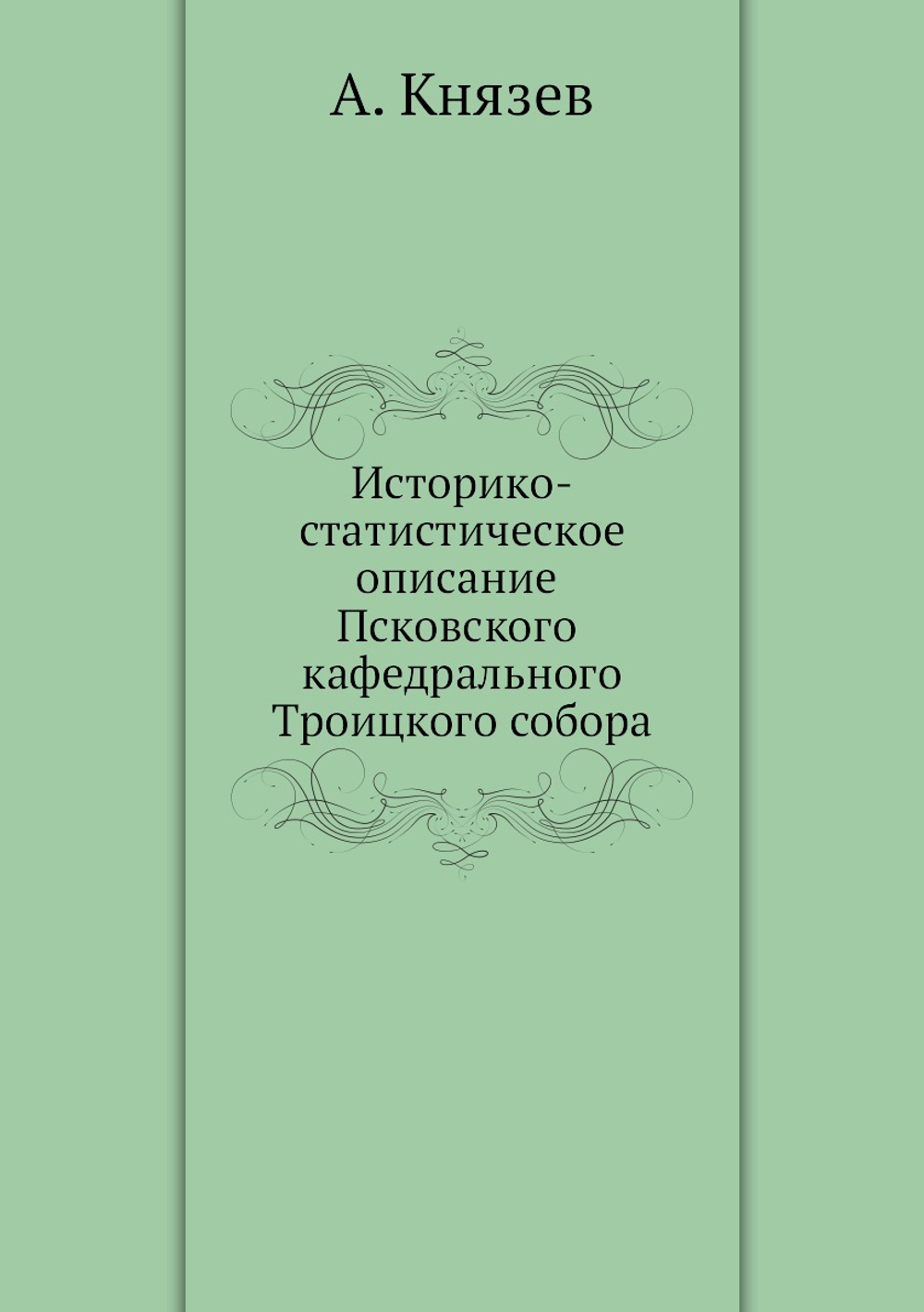 Историко-статистическое описание Псковского кафедрального Троицкого собора | А. Князев