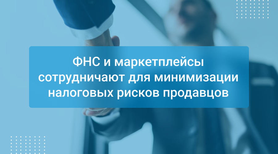 ФНС и маркетплейсы сотрудничают для минимизации налоговых рисков продавцов