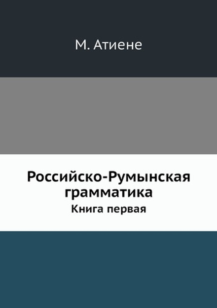 Российско-Румынская грамматика. Книга первая | М. Атиене
