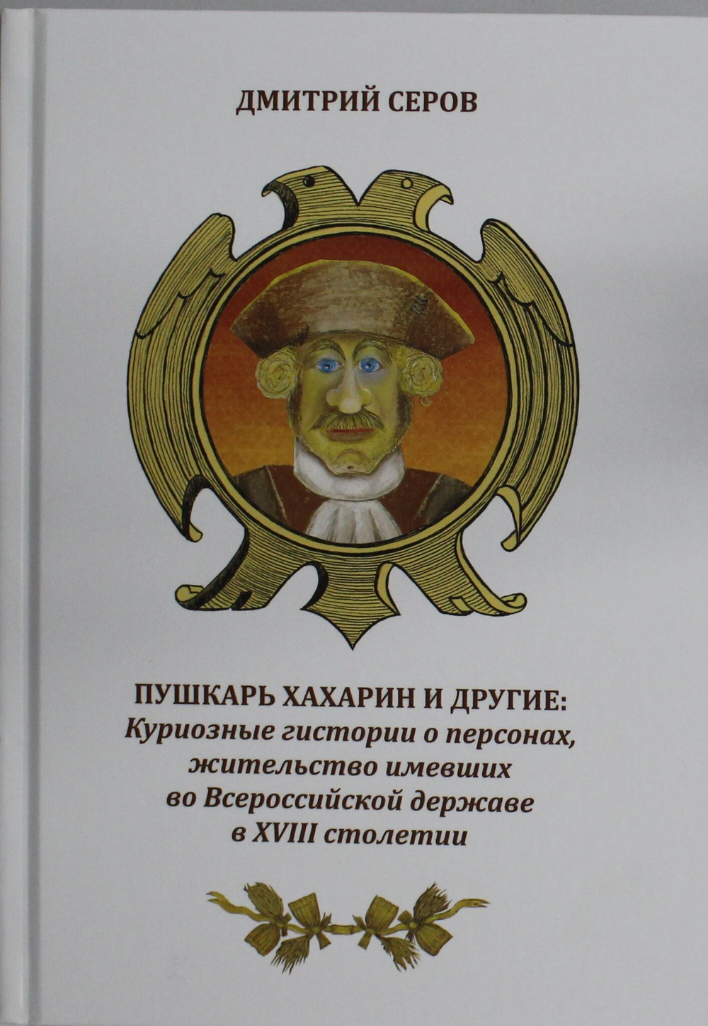 Пушкарь Хахарин и другие. Куриозные гистории о персонах, жительство имевших во Всероссийской державе в XVIII столетии