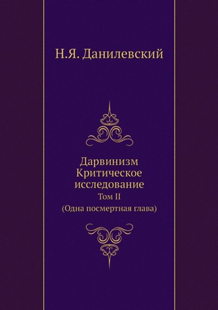 Дарвинизм. Критическое исследование: Том II. (Одна посмертная глава) | Н. Я. Данилевский