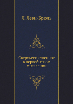 Сверхъестественное в первобытном мышлении | Л. Леви-Брюль