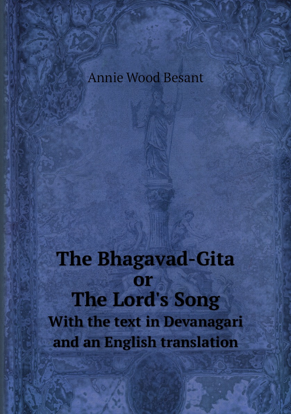 The Bhagavad-Gita or The Lord's Song. With the text in Devanagari and an English translation | Annie Wood Besant