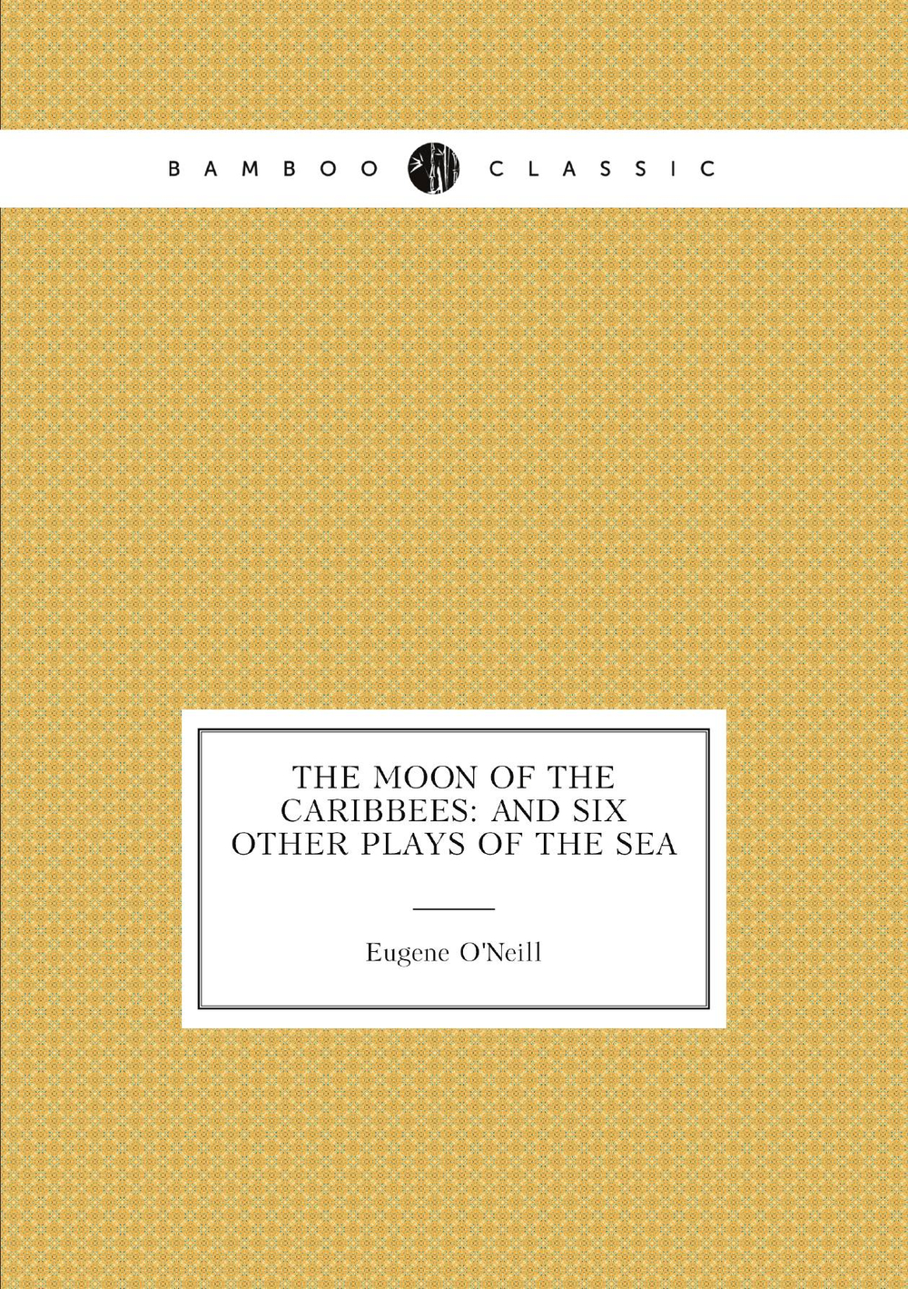 The Moon of the Caribbees: And Six Other Plays of the Sea | Eugene O'Neill
