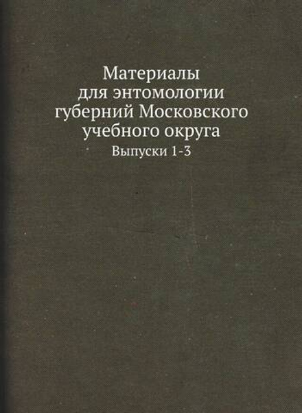 Материалы для энтомологии губерний Московского учебного округа. Выпуски 1-3 | Коллектив Авторов