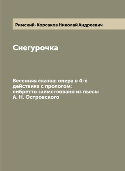 Снегурочка. Весенняя сказка: опера в 4-х действиях с прологом: либретто заимствовано из пьесы А. Н. Островского | Римский-Корсаков Николай Андреевич