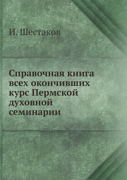 Справочная книга всех окончивших курс Пермской духовной семинарии | И. Шестаков