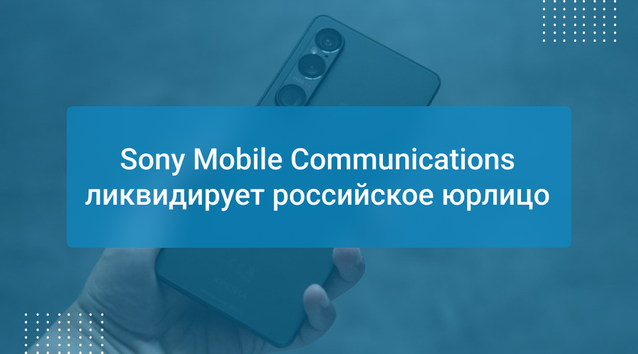 Sony Mobile Communications ликвидирует российское юрлицо