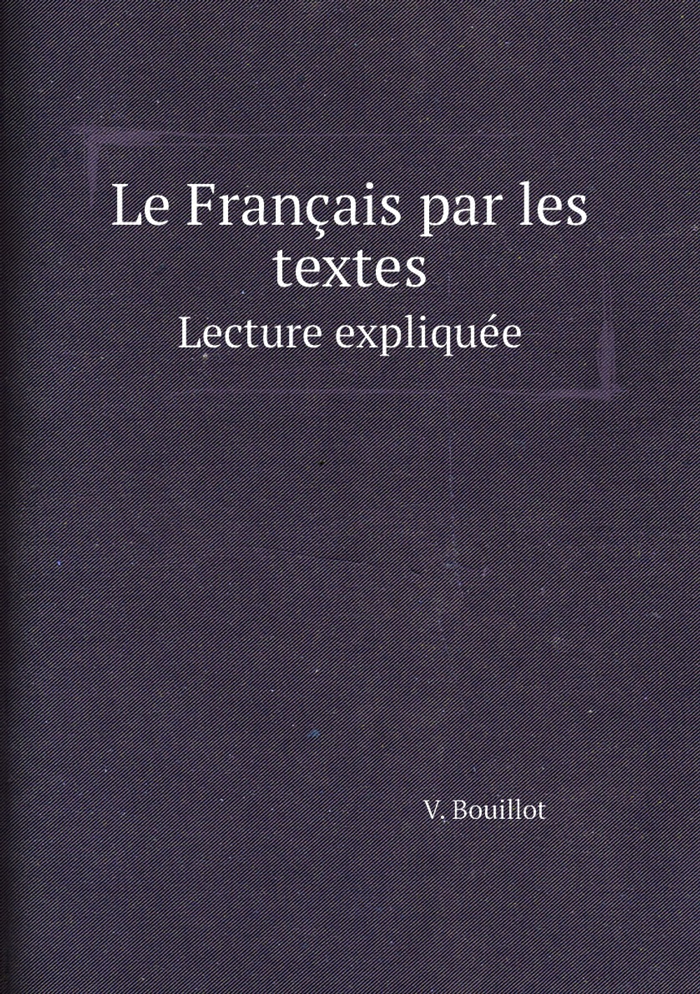 Le Français par les textes. Lecture expliquée | V. Bouillot
