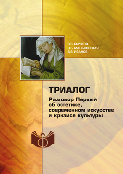 Триалог. Разговор Первый об эстетике, современном искусстве и кризисе культуры | В.В. Бычков; Н.Б. Маньковская; В. В. Иванов