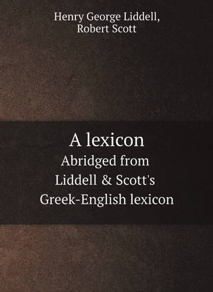 A lexicon. Abridged from Liddell & Scott's Greek-English lexicon | Henry George Liddell; Robert Scott