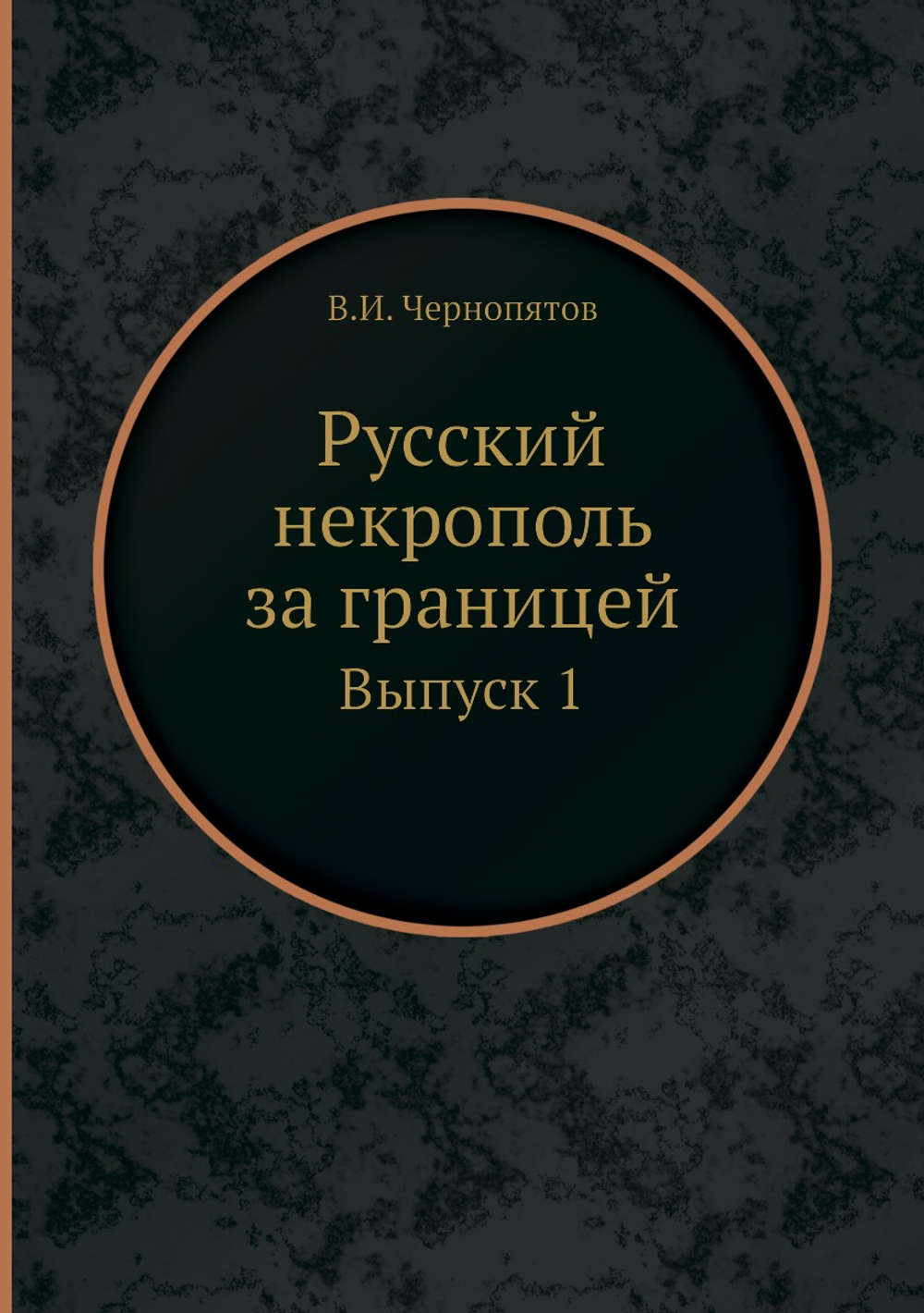 Русский некрополь за границей. Выпуск 1 | В.И. Чернопятов