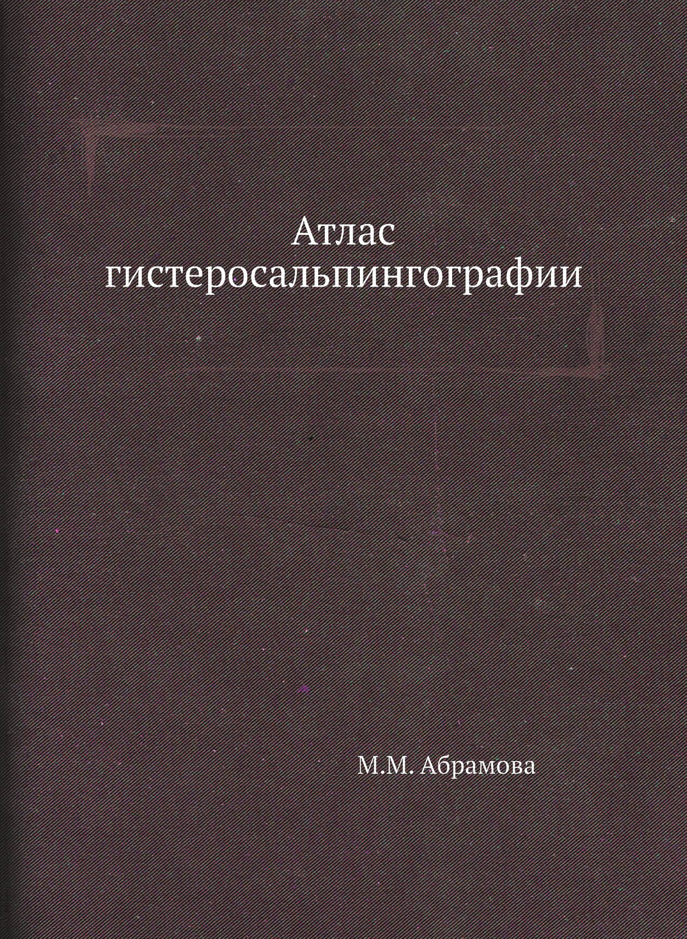 Атлас гистеросальпингографии | М.М. Абрамова