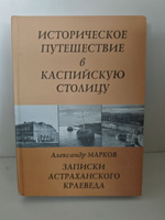 Записки астраханского краеведа. Историческое путешествие в каспийскую столицу