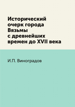 Исторический очерк города Вязьмы с древнейших времен до XVII века | И.П. Виноградов