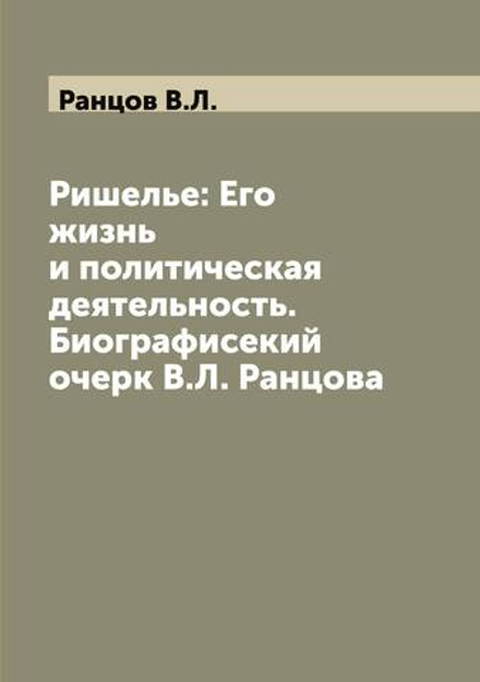 Ришелье: Его жизнь и политическая  деятельность. Биографисекий очерк В.Л. Ранцова | Ранцов В.Л.