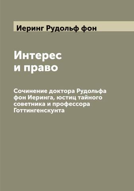Интерес и право. Сочинение доктора Рудольфа фон Иеринга, юстиц тайного советника и профессора Готтингенскунта | Иеринг Рудольф фон