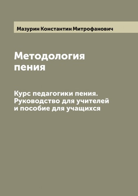 Методология пения. Курс педагогики пения. Руководство для учителей и пособие для учащихся | Мазурин Константин Митрофанович