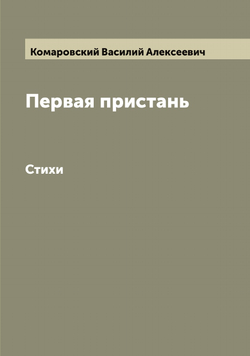 Первая пристань. Стихи | Комаровский Василий Алексеевич