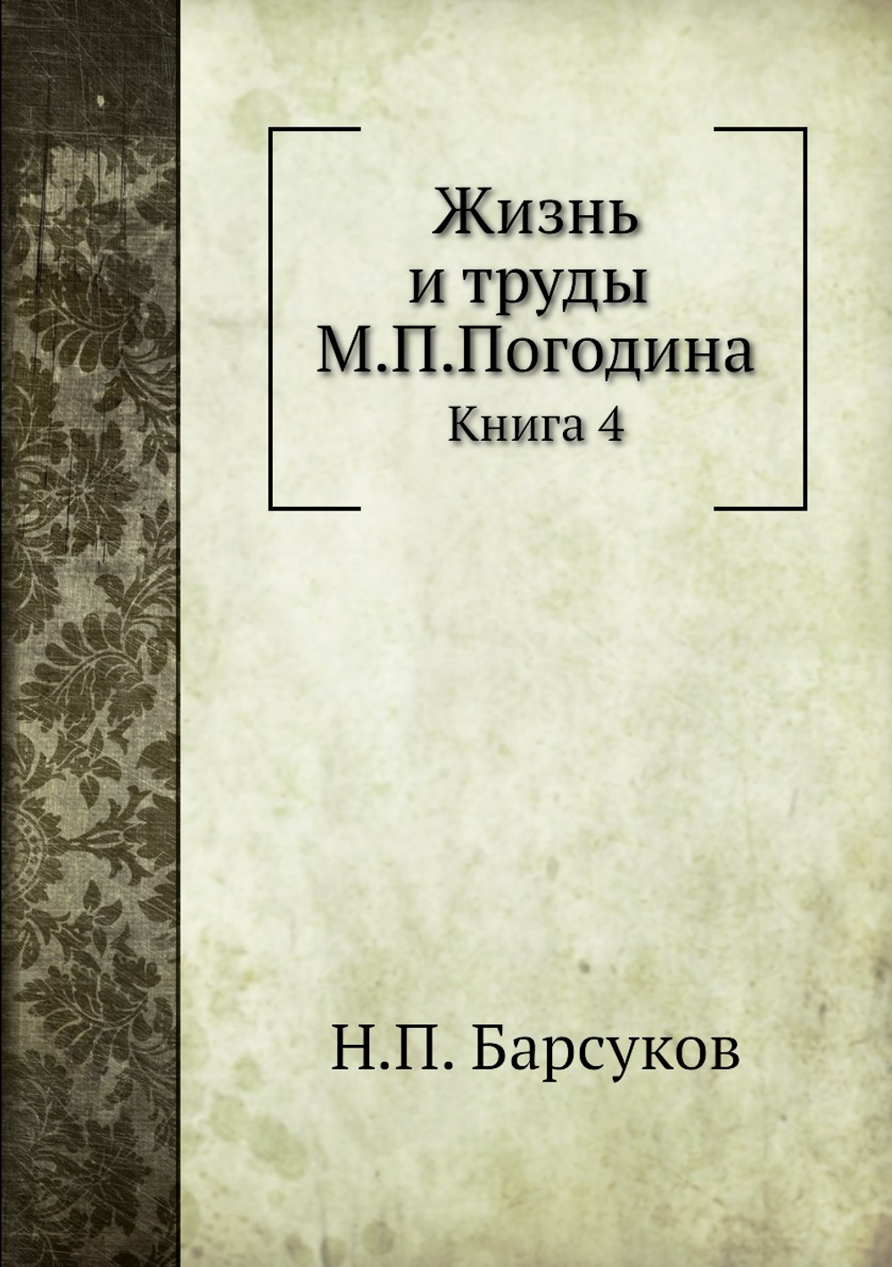 Жизнь и труды М.П.Погодина. Книга 4 | Н.П. Барсуков