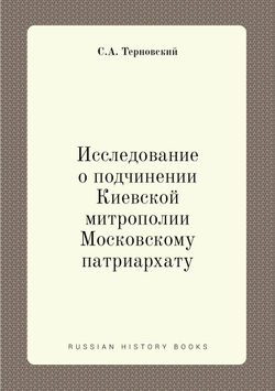 Исследование о подчинении Киевской митрополии Московскому патриархату | С.А. Терновский